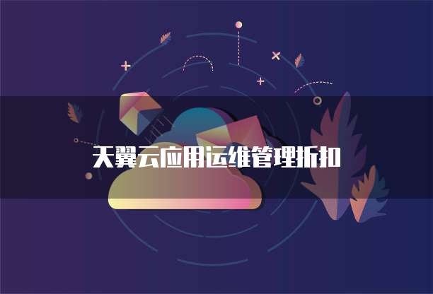 天翼云应用运维管理折扣