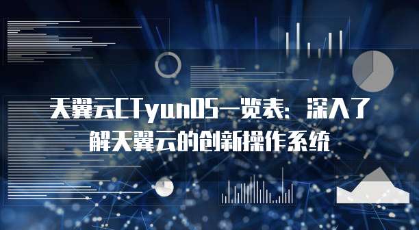 天翼云CTyunOS一览表：深入了解天翼云的创新操作系统