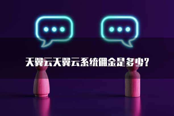 天翼云天翼云系统佣金是多少?