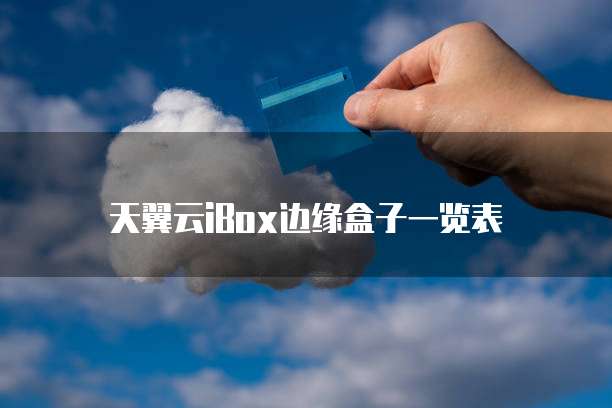 天翼云iBox边缘盒子一览表