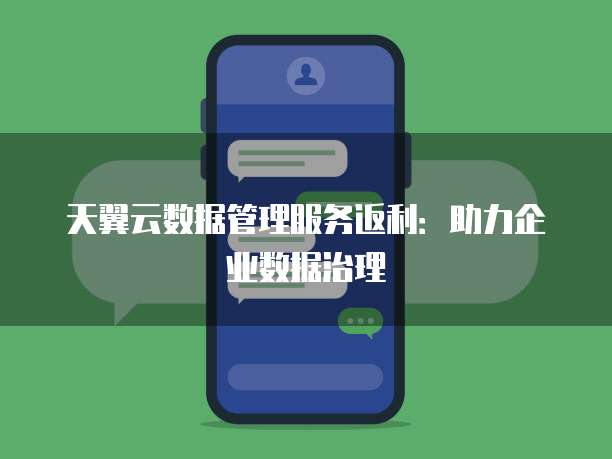 天翼云数据管理服务返利:助力企业数据治理