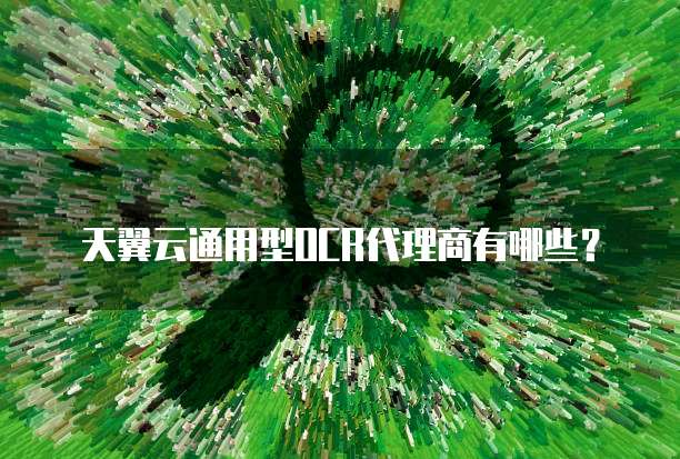 天翼云通用型OCR代理商有哪些？