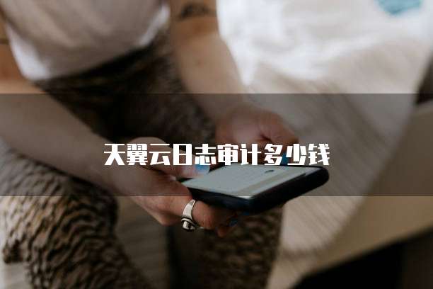 天翼云日志审计多少钱