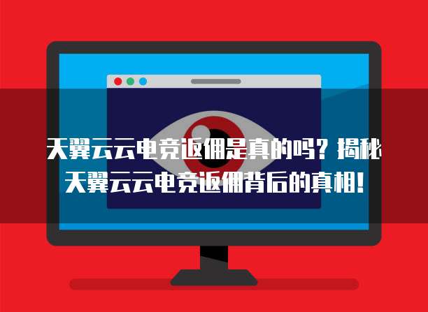 天翼云云电竞返佣是真的吗？揭秘天翼云云电竞返佣背后的真相！