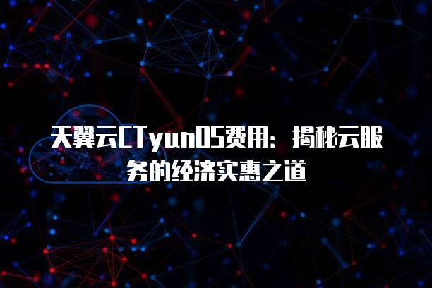 天翼云CTyunOS费用：揭秘云服务的经济实惠之道