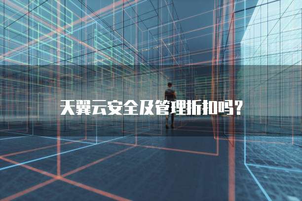 天翼云安全及管理折扣吗?