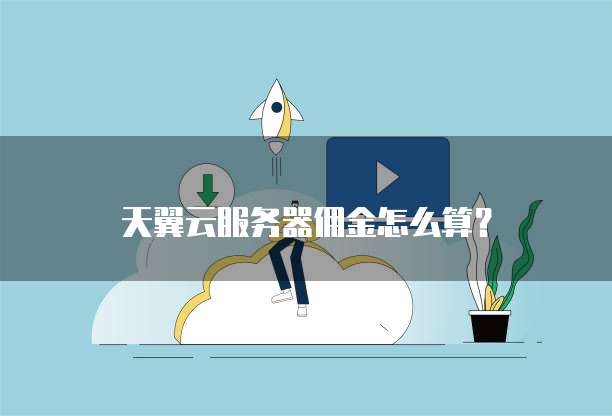 天翼云服务器佣金怎么算?