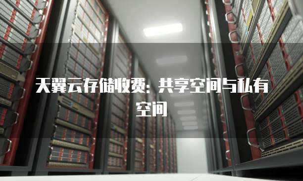 天翼云存储收费: 共享空间与私有空间