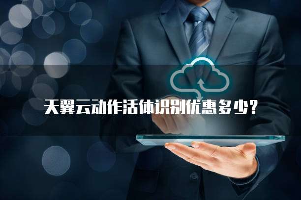 天翼云动作活体识别优惠多少?