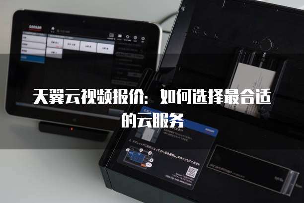 天翼云视频报价:如何选择最合适的云服务