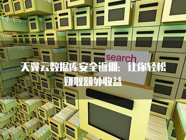 天翼云数据库安全返佣:让你轻松赚取额外收益