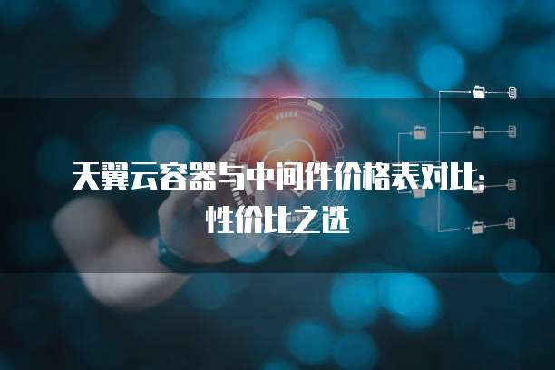 天翼云容器与中间件价格表对比:性价比之选