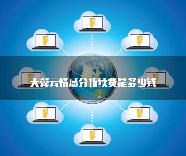 天翼云情感分析续费是多少钱