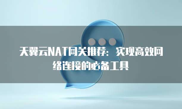 天翼云NAT网关推荐：实现高效网络连接的必备工具