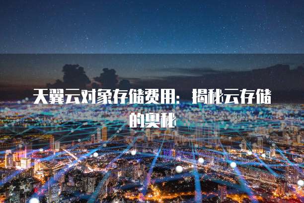 天翼云对象存储费用:揭秘云存储的奥秘