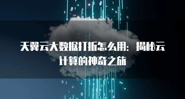 天翼云大数据打折怎么用：揭秘云计算的神奇之旅