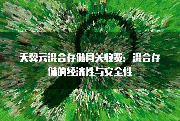 天翼云混合存储网关收费:混合存储的经济性与安全性