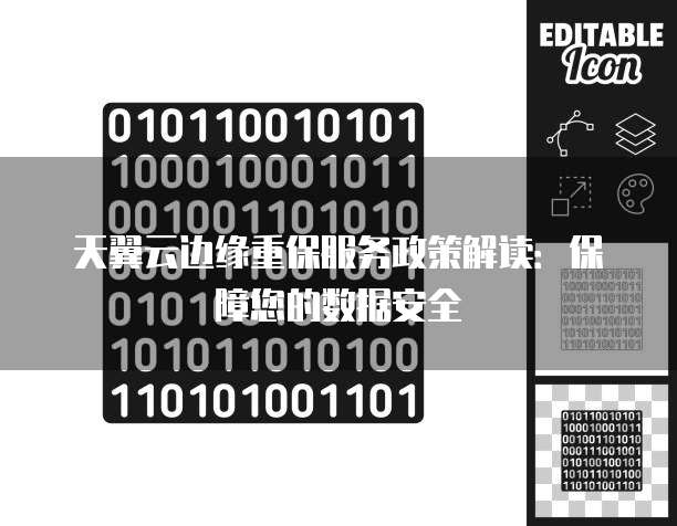 天翼云边缘重保服务政策解读:保障您的数据安全