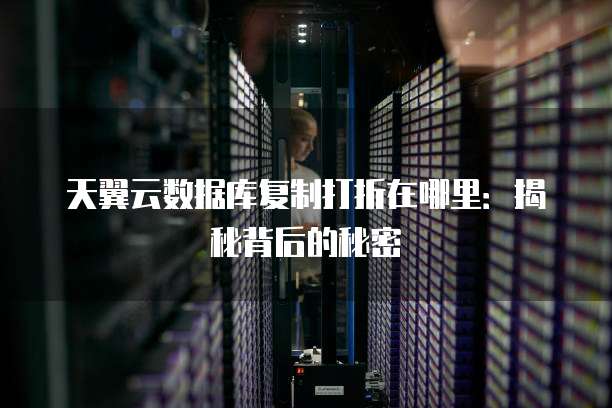 天翼云数据库复制打折在哪里:揭秘背后的秘密