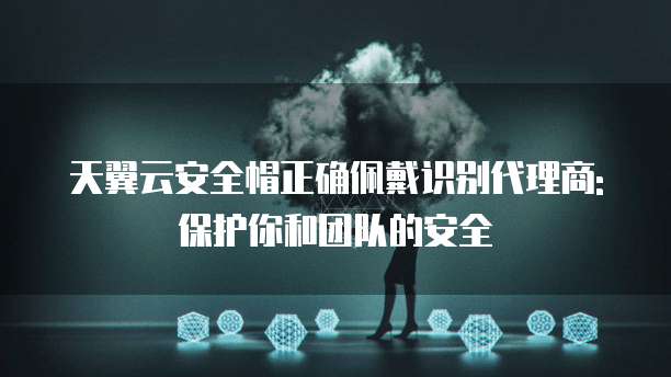 天翼云安全帽正确佩戴识别代理商: 保护你和团队的安全
