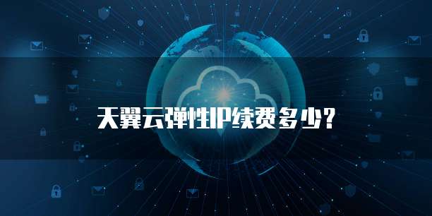 天翼云弹性IP续费多少?
