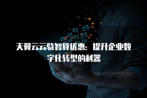 天翼云云骁智算优惠：提升企业数字化转型的利器