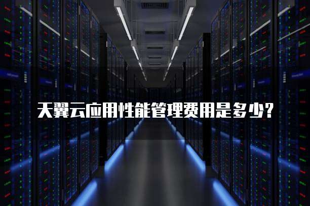 天翼云应用性能管理费用是多少?