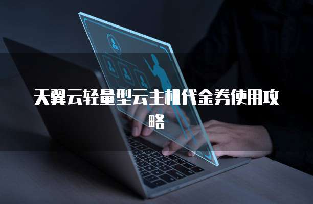 天翼云轻量型云主机代金券使用攻略