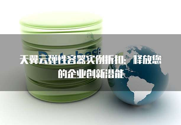 天翼云弹性容器实例折扣：释放您的企业创新潜能