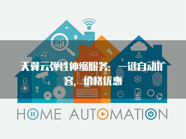 天翼云弹性伸缩服务：一键自动扩容，价格优惠