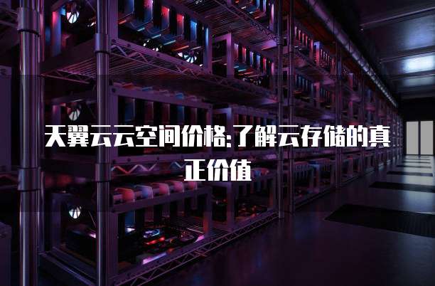 天翼云云空间价格:了解云存储的真正价值