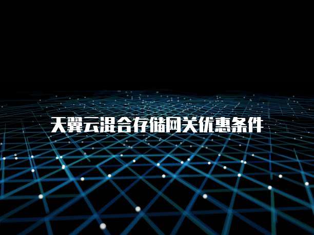 天翼云混合存储网关优惠条件