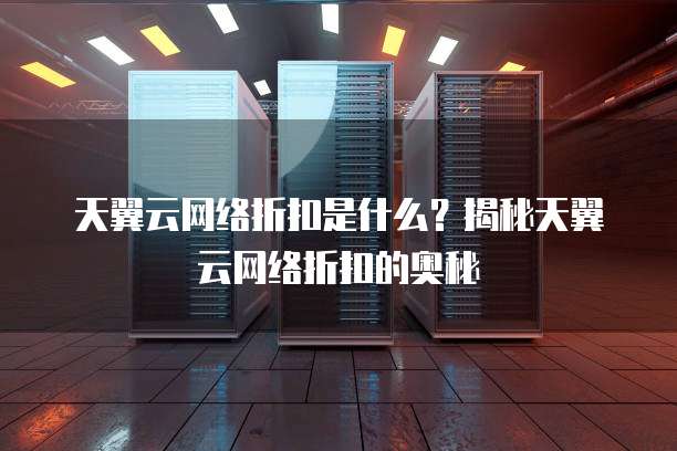 天翼云网络折扣是什么?揭秘天翼云网络折扣的奥秘
