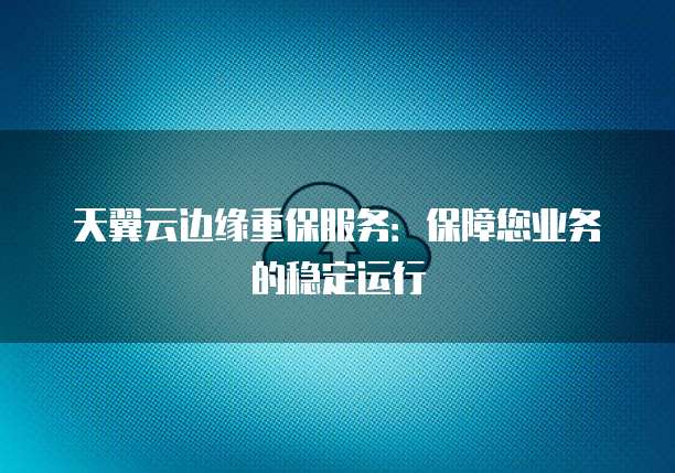 天翼云边缘重保服务:保障您业务的稳定运行