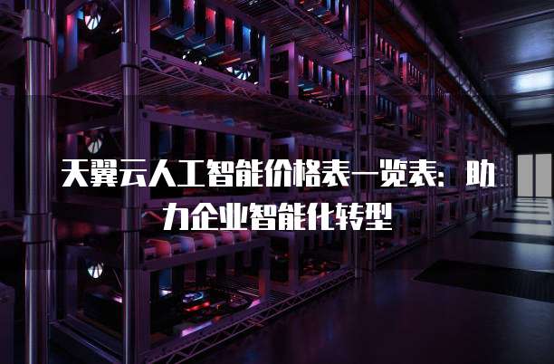 天翼云人工智能价格表一览表:助力企业智能化转型