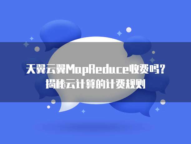 天翼云翼MapReduce收费吗?揭秘云计算的计费规则