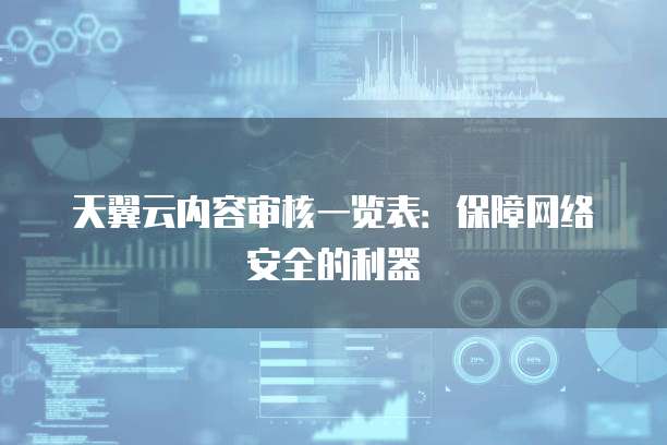 天翼云内容审核一览表:保障网络安全的利器