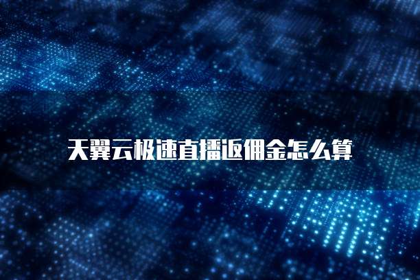 天翼云极速直播返佣金怎么算