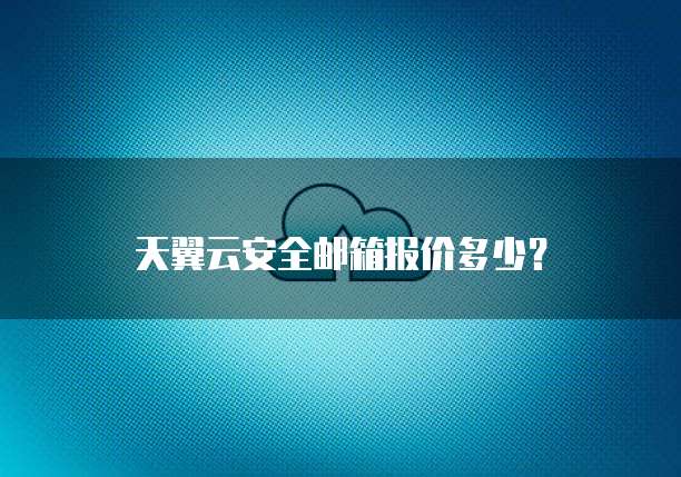 天翼云安全邮箱报价多少？
