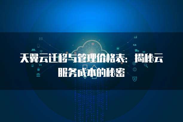 天翼云迁移与管理价格表：揭秘云服务成本的秘密