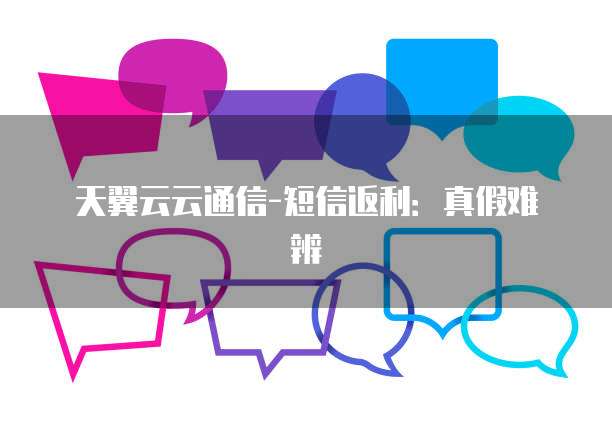 天翼云云通信-短信返利:真假难辨