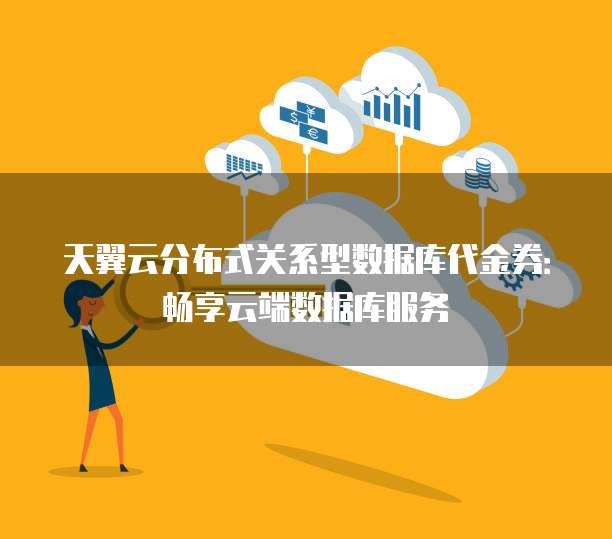 天翼云分布式关系型数据库代金券:畅享云端数据库服务