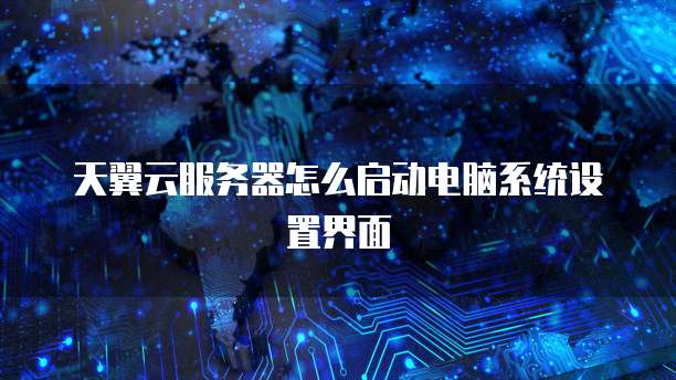 天翼云服务器怎么启动电脑系统设置界面