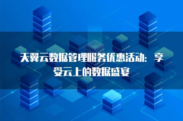 天翼云数据管理服务优惠活动:享受云上的数据盛宴