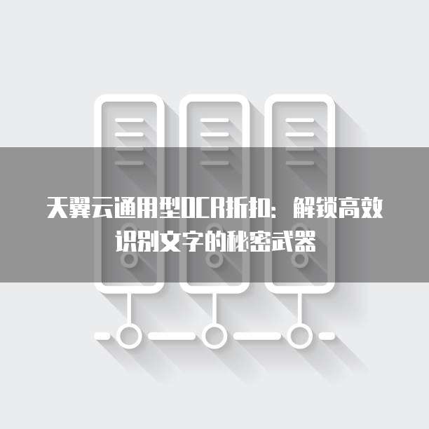 天翼云通用型OCR折扣:解锁高效识别文字的秘密武器