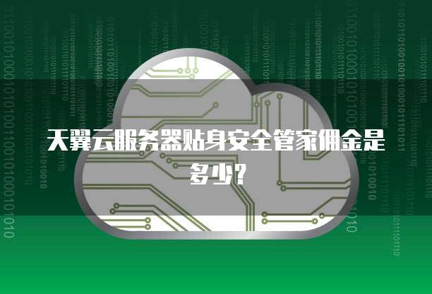 天翼云服务器贴身安全管家佣金是多少?