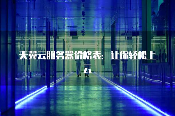 天翼云服务器价格表:让你轻松上云