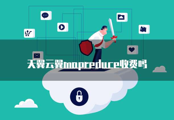 天翼云翼mapreduce收费吗