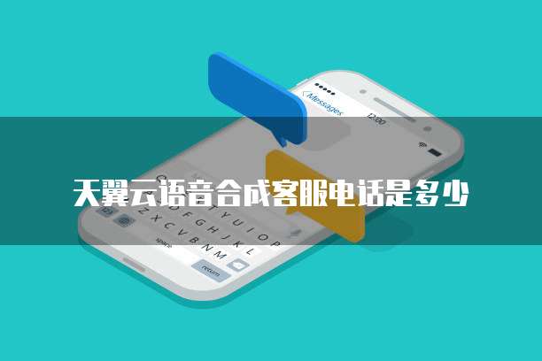 天翼云语音合成客服电话是多少