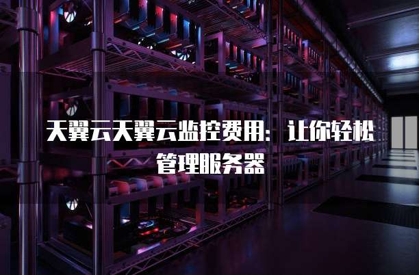 天翼云天翼云监控费用：让你轻松管理服务器